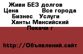 Живи БЕЗ долгов ! › Цена ­ 1 000 - Все города Бизнес » Услуги   . Ханты-Мансийский,Покачи г.